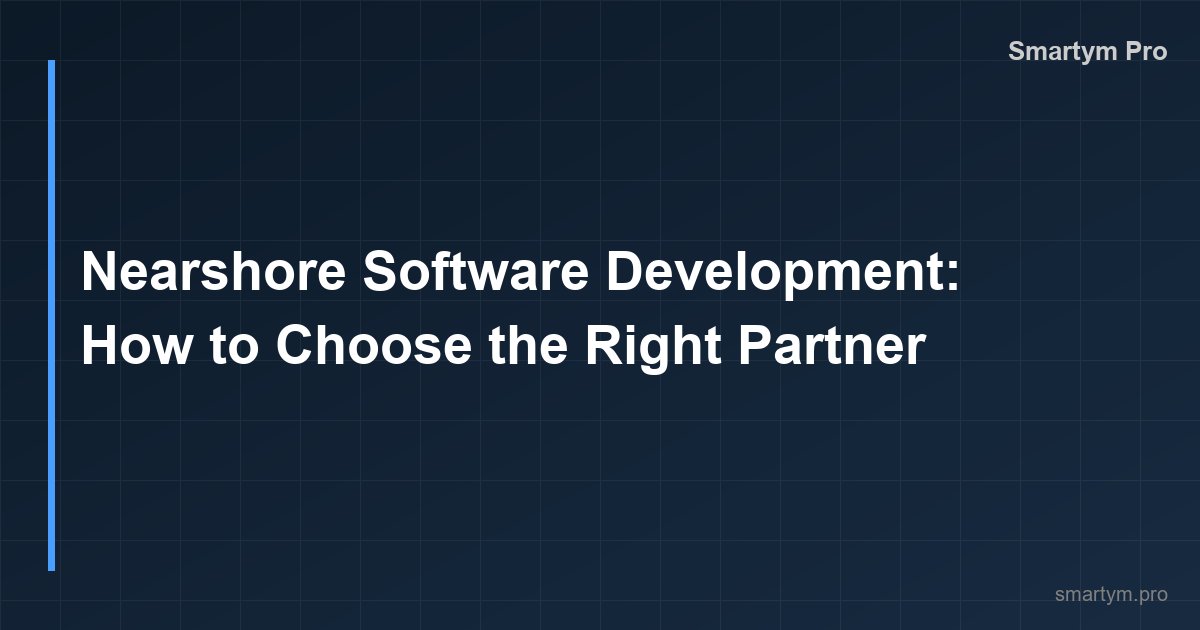 Nearshore Softwareentwicklung: So wählen Sie den richtigen Partner